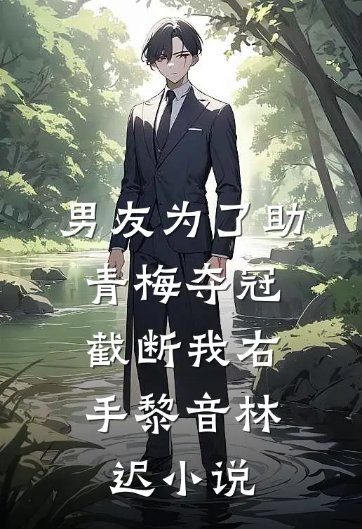 男友为了助青梅夺冠，截断我右手黎音林迟小说
