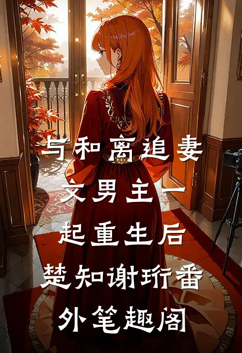 与和离追妻文男主一起重生后：楚知谢珩番外笔趣阁