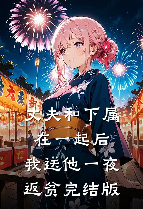 丈夫和下属在一起后，我送他一夜返贫完结版