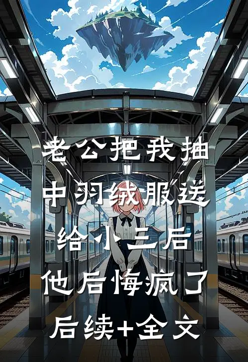 老公把我抽中羽绒服送给小三后，他后悔疯了后续+全文