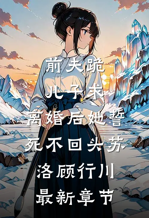 前夫跪，儿子求，离婚后她誓死不回头苏洛顾行川最新章节