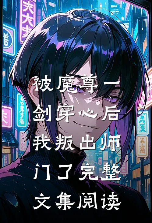 被魔尊一剑穿心后，我叛出师门了完整文集阅读