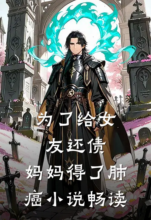 为了给女友还债，妈妈得了肺癌小说畅读