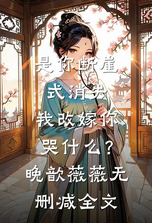 是你断崖式消失，我改嫁你哭什么？晚歆薇薇无删减全文