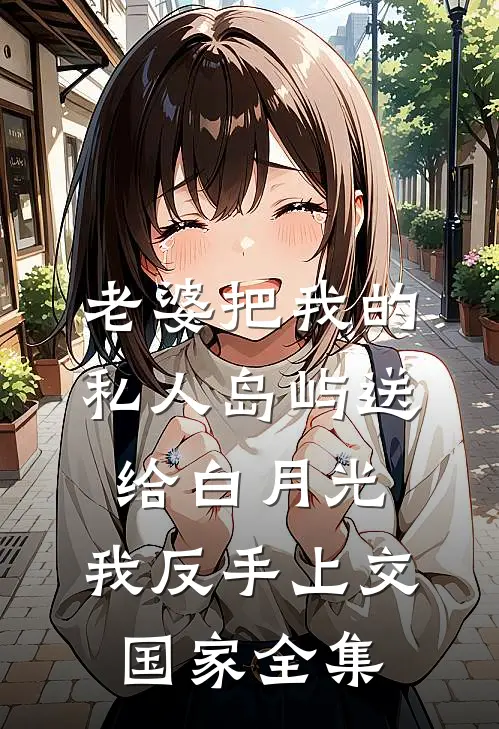 老婆把我的私人岛屿送给白月光，我反手上交国家全集