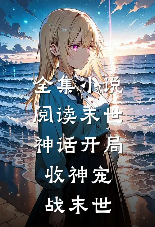 全集小说阅读末世：神话开局，收神宠战末世