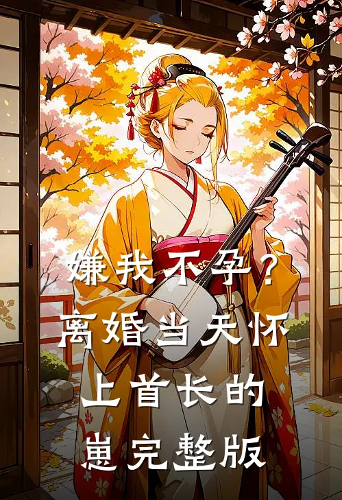 嫌我不孕？离婚当天怀上首长的崽完整版