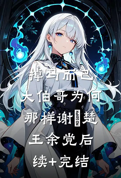 掉马而已，大伯哥为何那样谢璟楚王余党后续+完结