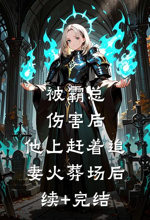被霸总伤害后，他上赶着追妻火葬场后续+完结