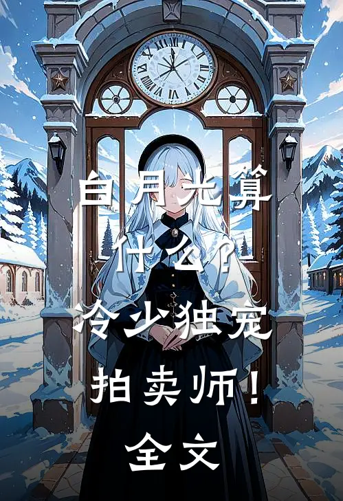 白月光算什么？冷少独宠拍卖师！全文
