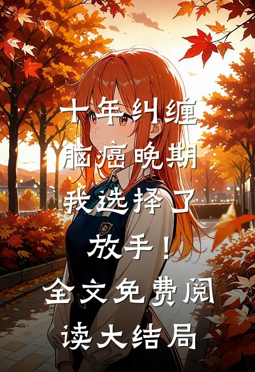 十年纠缠：脑癌晚期，我选择了放手！全文免费阅读大结局