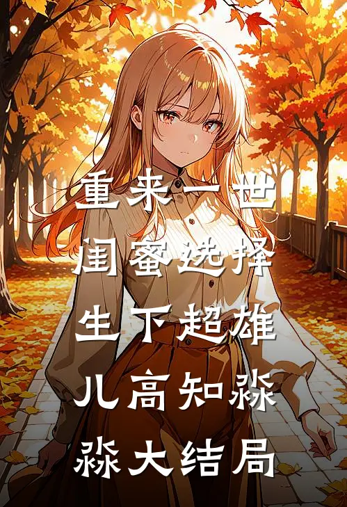 重来一世，闺蜜选择生下超雄儿高知淼淼大结局