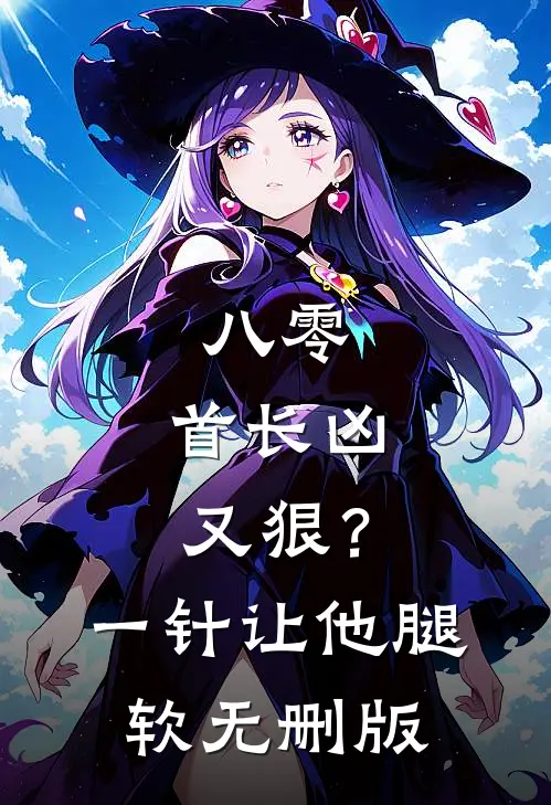 八零：首长凶又狠？一针让他腿软无删版
