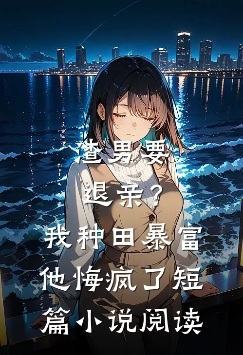 渣男要退亲？我种田暴富他悔疯了短篇小说阅读