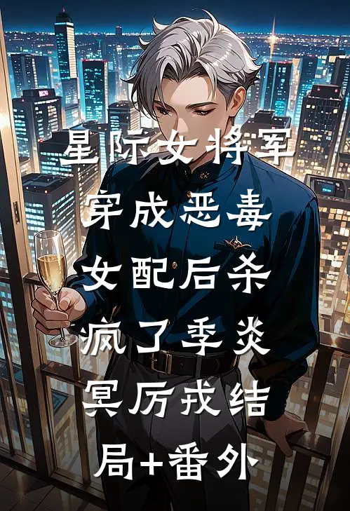星际女将军穿成恶毒女配后杀疯了季炎冥厉戎结局+番外