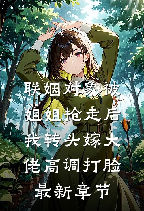 联姻对象被姐姐抢走后，我转头嫁大佬高调打脸最新章节
