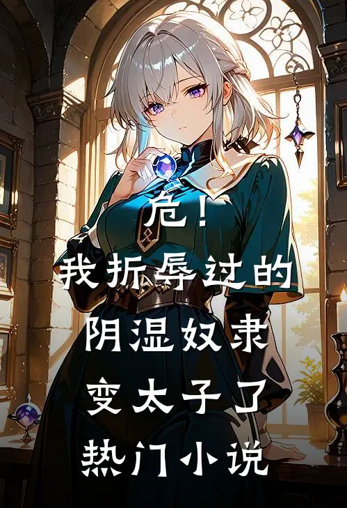 危！我折辱过的阴湿奴隶变太子了热门小说