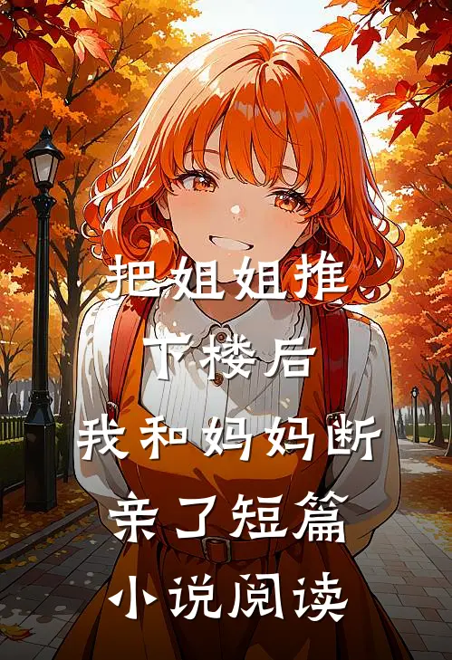 把姐姐推下楼后，我和妈妈断亲了短篇小说阅读