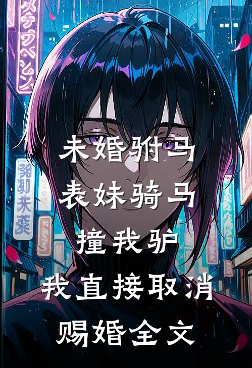 未婚驸马表妹骑马撞我驴，我直接取消赐婚全文