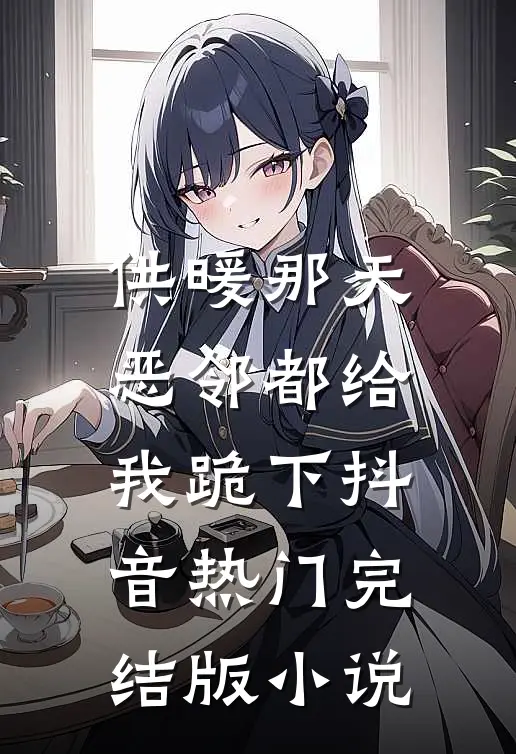 供暖那天，恶邻都给我跪下抖音热门完结版小说