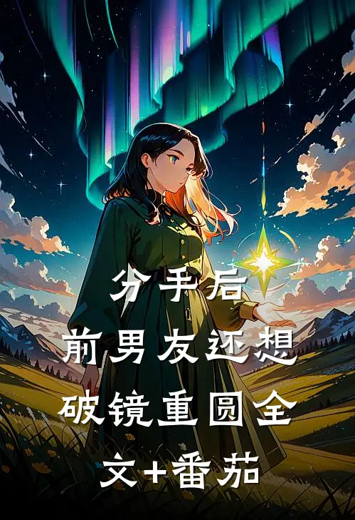 分手后，前男友还想破镜重圆全文+番茄
