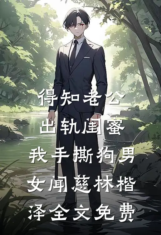 得知老公出轨闺蜜，我手撕狗男女闻慈林楷泽全文免费