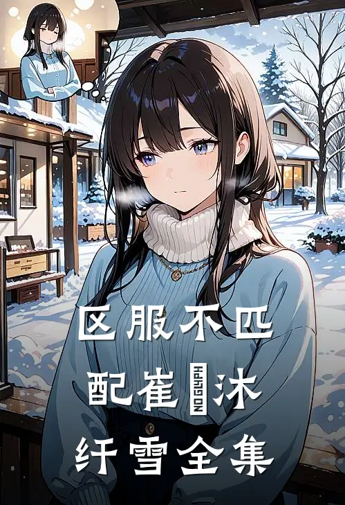 区服不匹配崔璟沐纤雪 全集