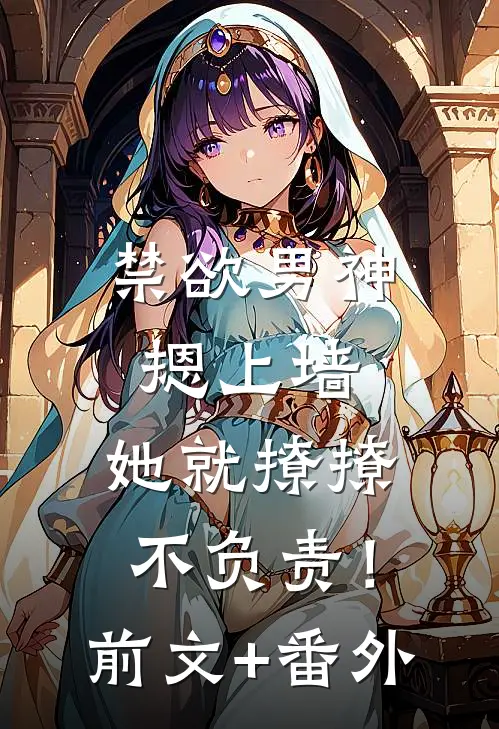 禁欲男神摁上墙，她就撩撩不负责！前文+番外