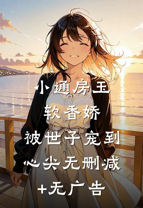 小通房玉软香娇，被世子宠到心尖无删减+无广告