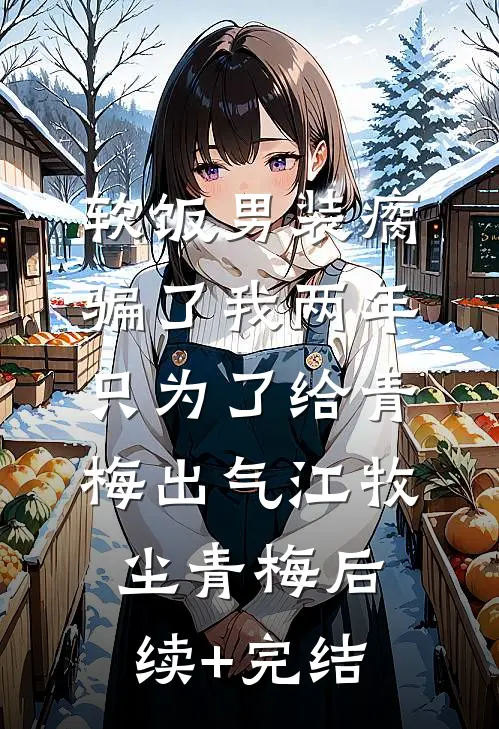 软饭男装瘸骗了我两年，只为了给青梅出气江牧尘青梅后续+完结