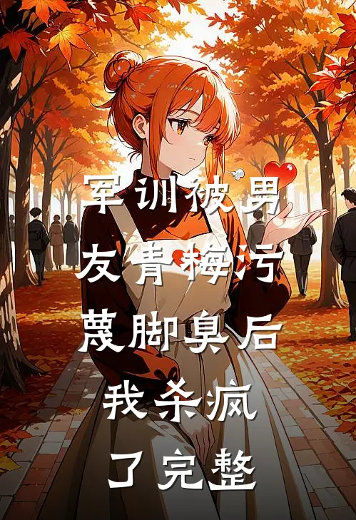 军训被男友青梅污蔑脚臭后，我杀疯了完整