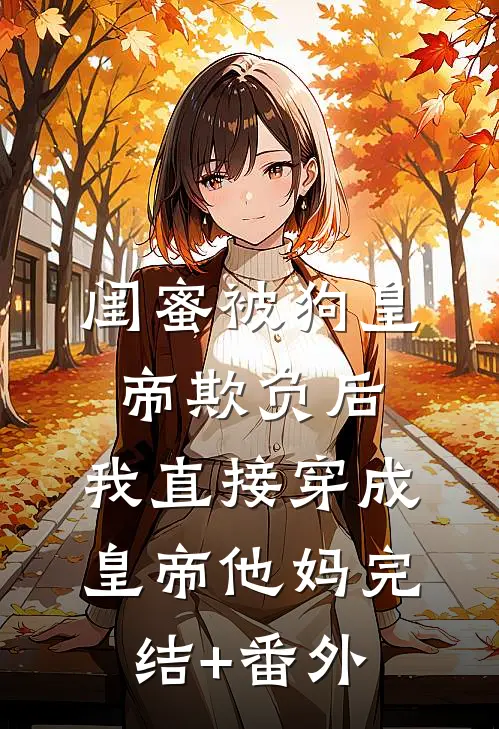 闺蜜被狗皇帝欺负后，我直接穿成皇帝他妈完结+番外