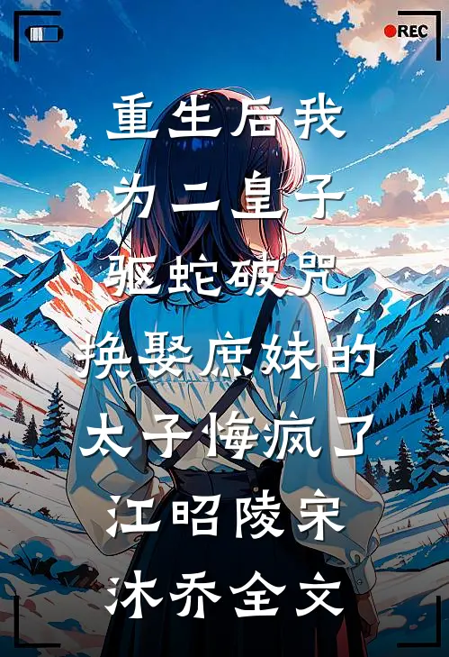 重生后我为二皇子驱蛇破咒，换娶庶妹的太子悔疯了江昭陵宋沐乔全文
