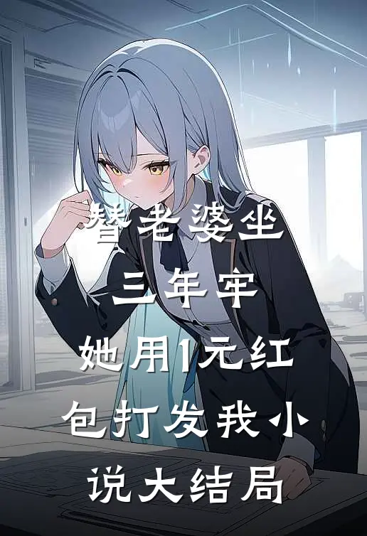 替老婆坐三年牢，她用1元红包打发我小说大结局