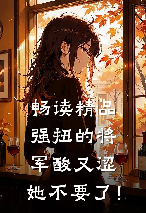 畅读精品强扭的将军酸又涩，她不要了！