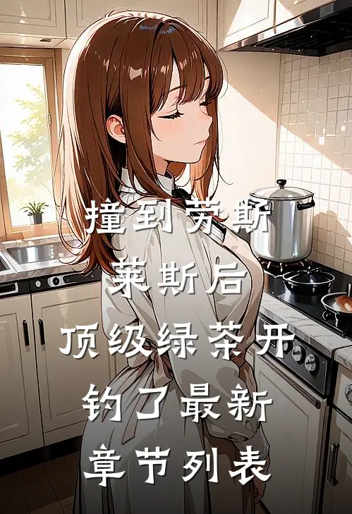 撞到劳斯莱斯后，顶级绿茶开钓了最新章节列表