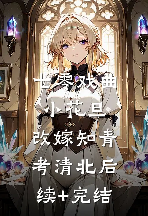 七零戏曲小花旦，改嫁知青考清北后续+完结