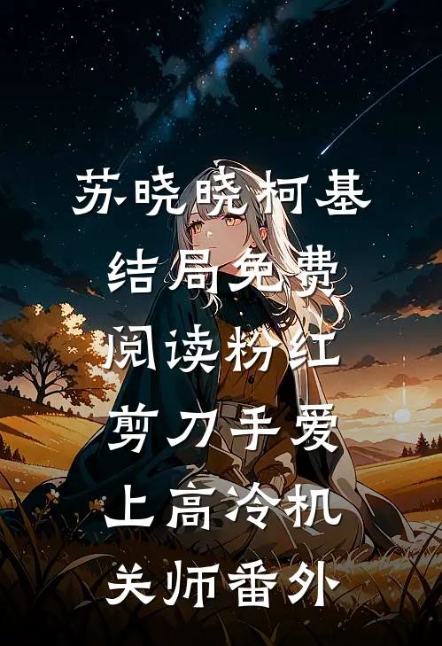 苏晓晓柯基结局免费阅读粉红剪刀手爱上高冷机关师番外