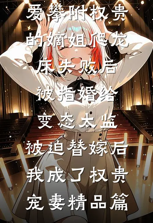 爱攀附权贵的嫡姐爬龙床失败后被指婚给变态太监，被迫替嫁后，我成了权贵宠妻精品篇