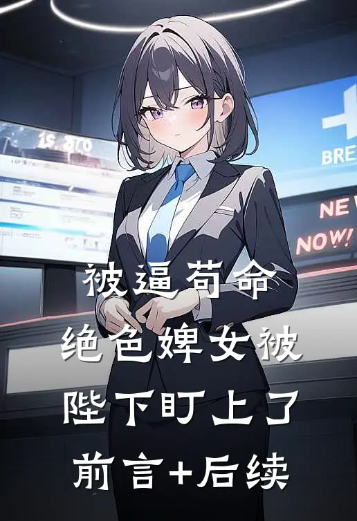 被逼苟命，绝色婢女被陛下盯上了前言+后续