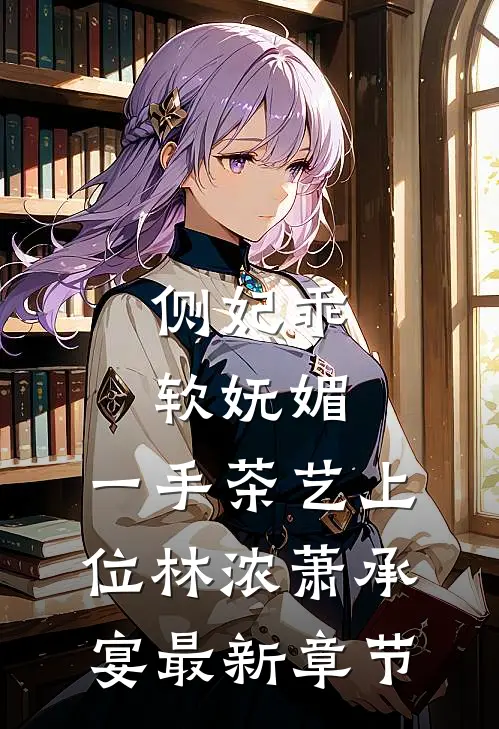 侧妃乖软妩媚，一手茶艺上位林浓萧承宴最新章节