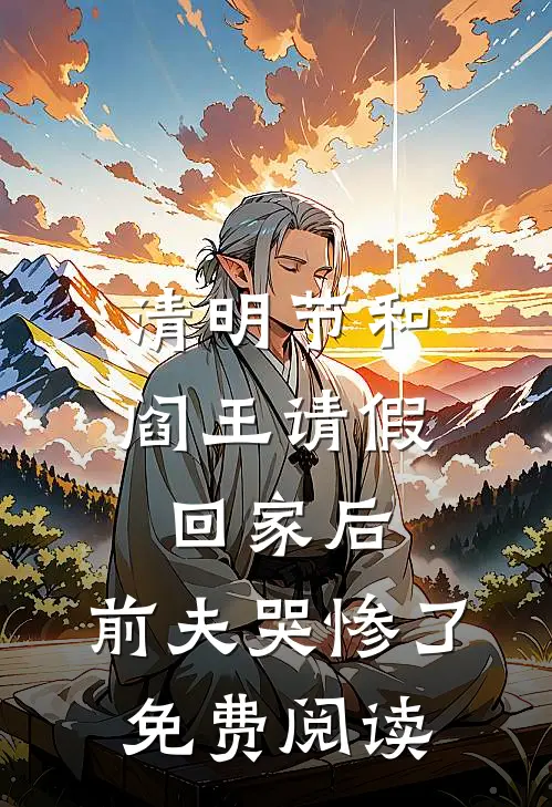 清明节和阎王请假回家后，前夫哭惨了免费阅读
