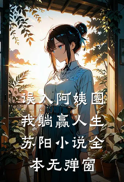 误入阿姨圈，我躺赢人生苏阳小说全本无弹窗