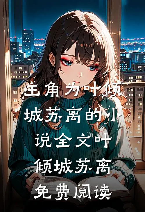 主角为叶倾城苏离的小说全文叶倾城苏离免费阅读