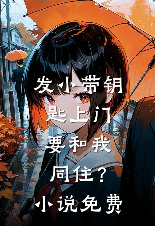 发小带钥匙上门，要和我同住？小说免费