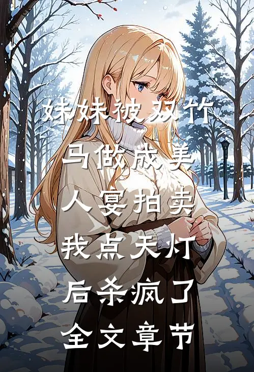 妹妹被双竹马做成美人宴拍卖，我点天灯后杀疯了全文章节