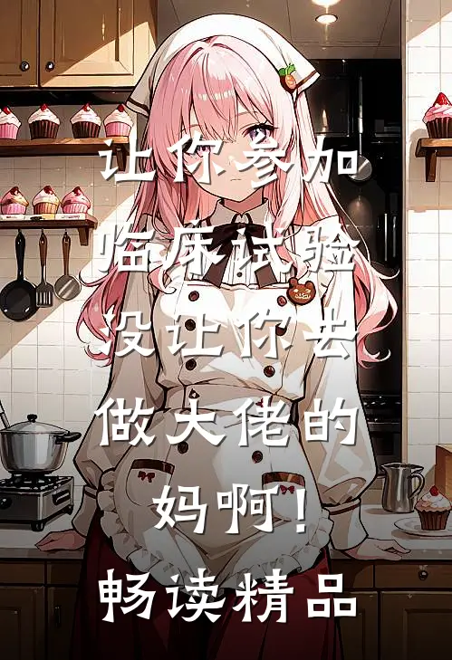 让你参加临床试验，没让你去做大佬的妈啊！畅读精品