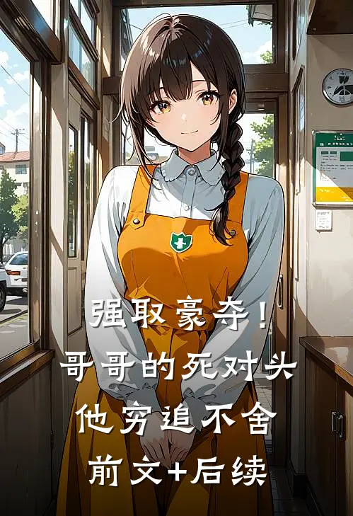 强取豪夺！哥哥的死对头他穷追不舍前文+后续