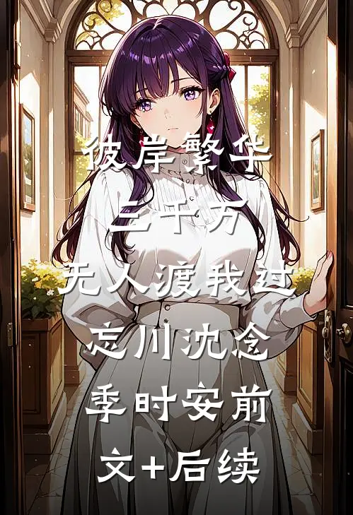 彼岸繁华三千万，无人渡我过忘川沈念季时安前文+后续