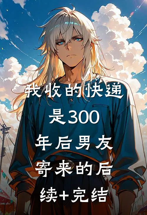 我收的快递是300年后男友寄来的后续+完结